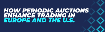 How Periodic Auctions Enhance Trading in Europe and the U.S.